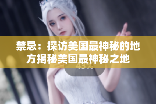 禁忌：探访美国最神秘的地方揭秘美国最神秘之地