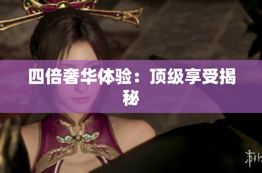 四倍奢华体验：顶级享受揭秘
