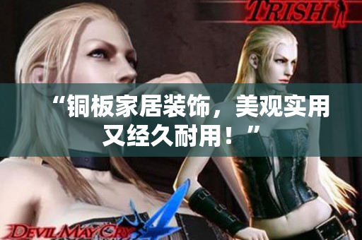 “铜板家居装饰，美观实用又经久耐用！”