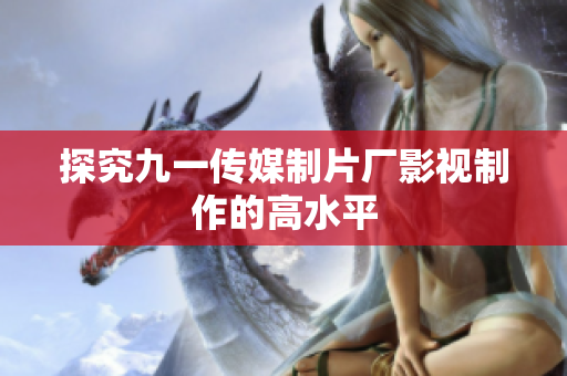 探究九一传媒制片厂影视制作的高水平