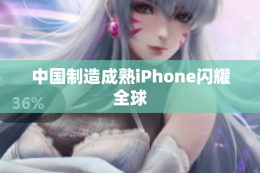 中国制造成熟iPhone闪耀全球
