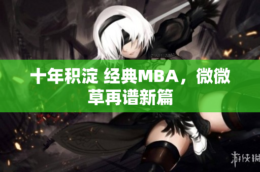 十年积淀 经典MBA，微微草再谱新篇