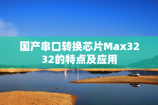 国产串口转换芯片Max3232的特点及应用