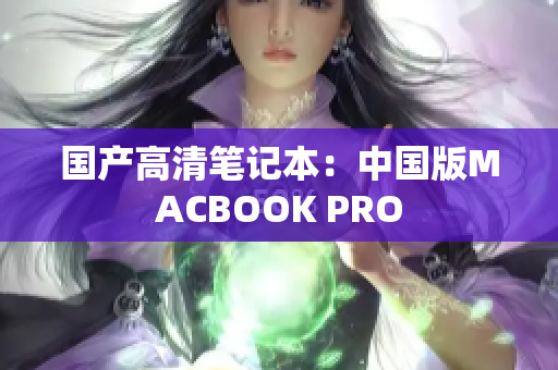 国产高清笔记本：中国版MACBOOK PRO