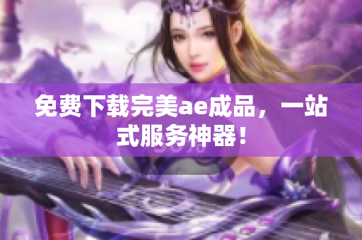 免费下载完美ae成品，一站式服务神器！