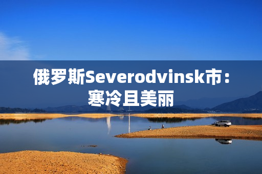 俄罗斯Severodvinsk市：寒冷且美丽
