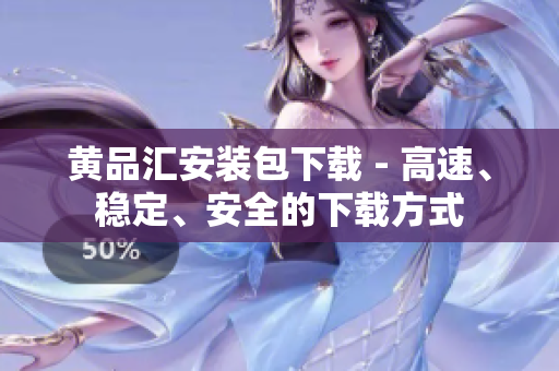 黄品汇安装包下载 - 高速、稳定、安全的下载方式