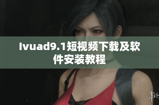 Ivuad9.1短视频下载及软件安装教程