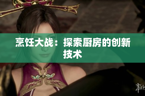 烹饪大战：探索厨房的创新技术