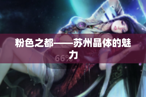 粉色之都——苏州晶体的魅力