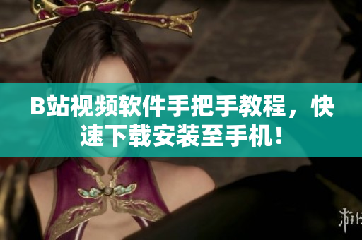 B站视频软件手把手教程，快速下载安装至手机！