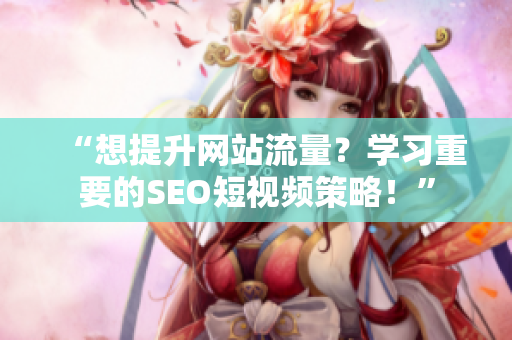 “想提升网站流量？学习重要的SEO短视频策略！”