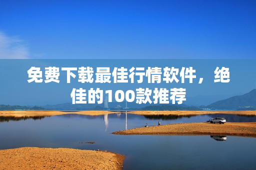 免费下载最佳行情软件，绝佳的100款推荐