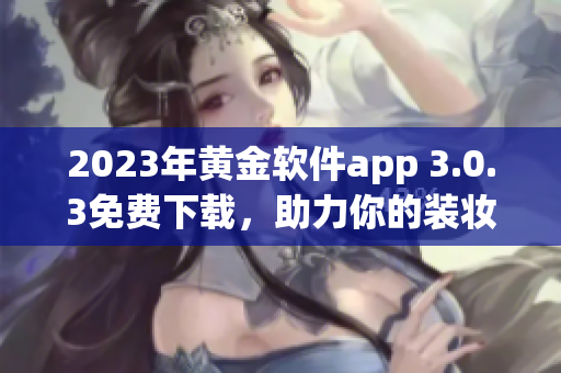 2023年黄金软件app 3.0.3免费下载，助力你的装妆！