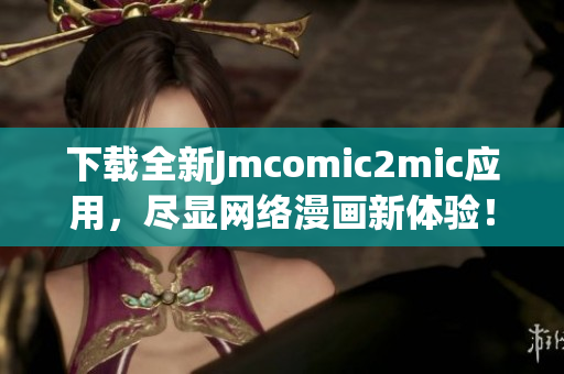 下载全新Jmcomic2mic应用，尽显网络漫画新体验！