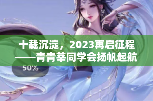 十载沉淀，2023再启征程——青青莘同学会扬帆起航