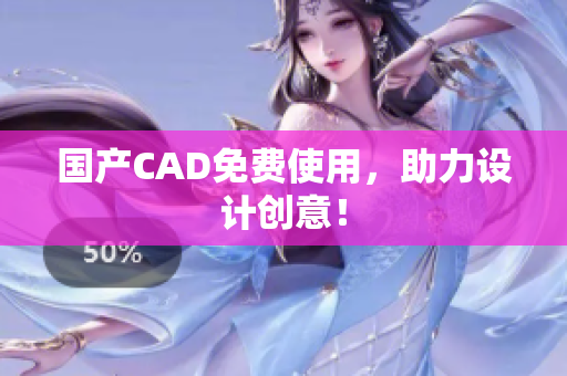 国产CAD免费使用，助力设计创意！