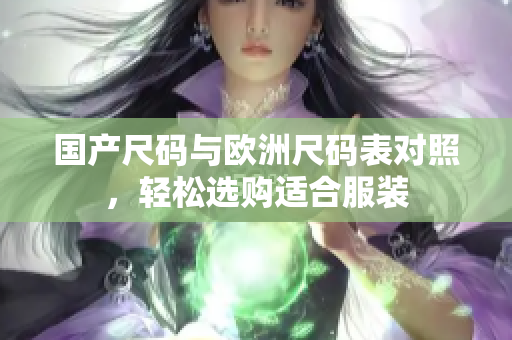国产尺码与欧洲尺码表对照，轻松选购适合服装