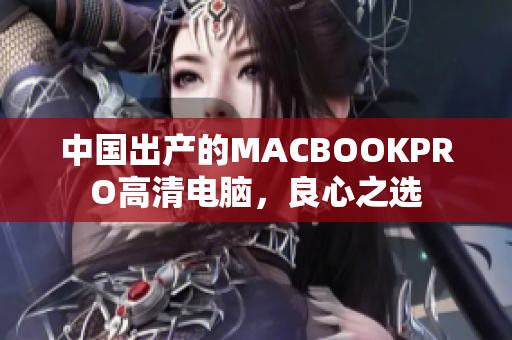 中国出产的MACBOOKPRO高清电脑，良心之选
