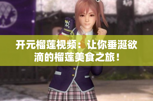 开元榴莲视频：让你垂涎欲滴的榴莲美食之旅！