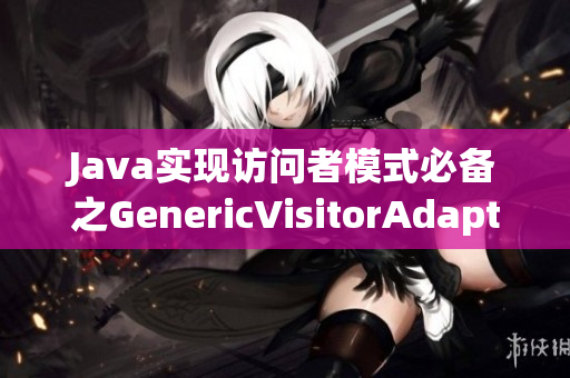 Java实现访问者模式必备之GenericVisitorAdapter