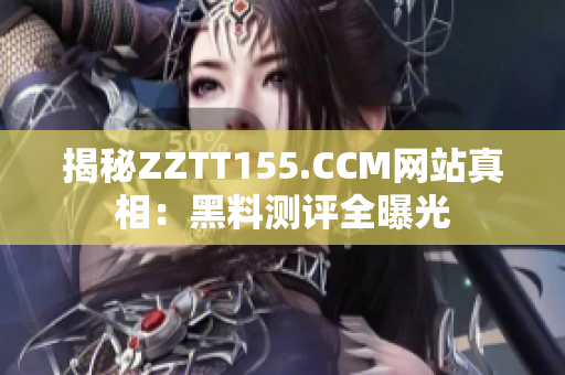 揭秘ZZTT155.CCM网站真相：黑料测评全曝光
