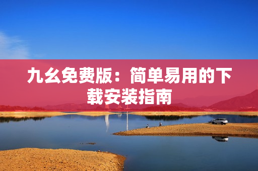 九幺免费版：简单易用的下载安装指南