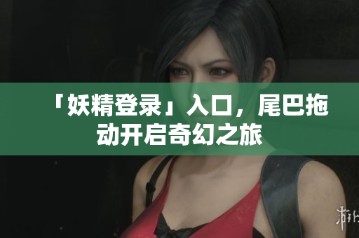 「妖精登录」入口，尾巴拖动开启奇幻之旅