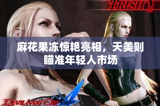 麻花果冻惊艳亮相，天美则瞄准年轻人市场