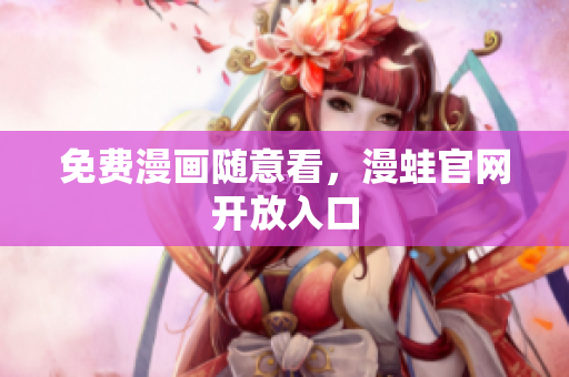 免费漫画随意看，漫蛙官网开放入口
