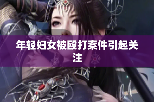 年轻妇女被殴打案件引起关注