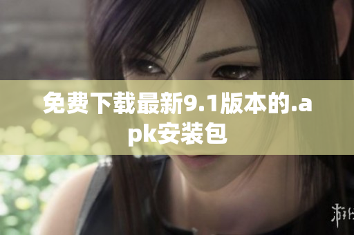 免费下载最新9.1版本的.apk安装包