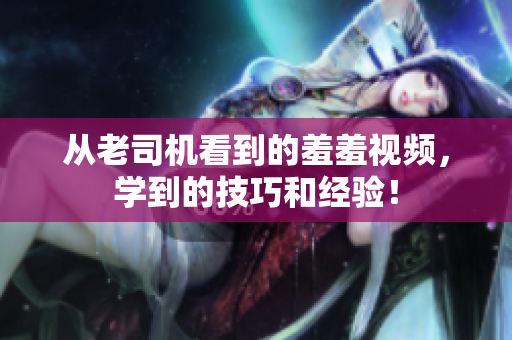 从老司机看到的羞羞视频，学到的技巧和经验！