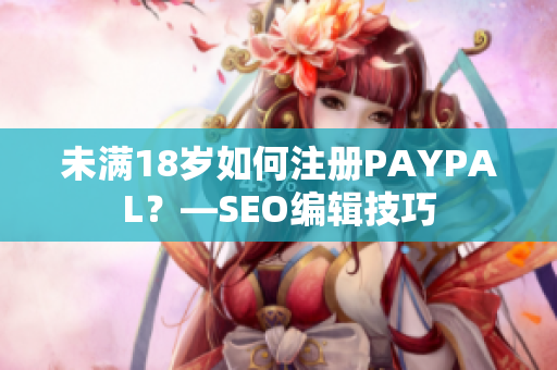 未满18岁如何注册PAYPAL？—SEO编辑技巧