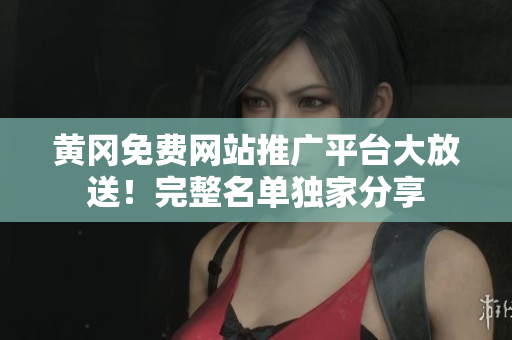 黄冈免费网站推广平台大放送！完整名单独家分享
