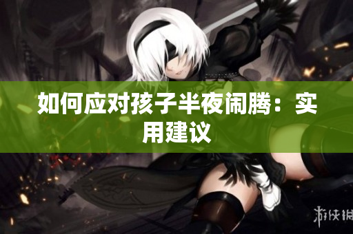 如何应对孩子半夜闹腾：实用建议
