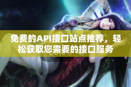 免费的API接口站点推荐，轻松获取您需要的接口服务
