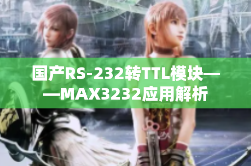 国产RS-232转TTL模块——MAX3232应用解析