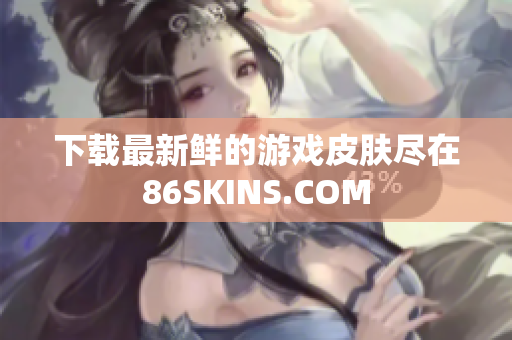 下载最新鲜的游戏皮肤尽在86SKINS.COM