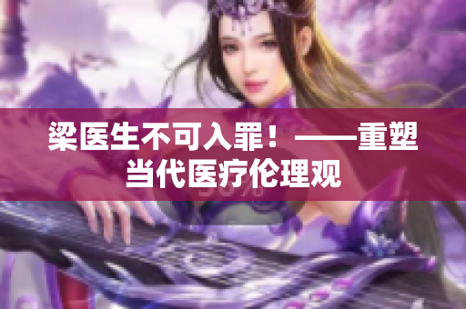 梁医生不可入罪！——重塑当代医疗伦理观