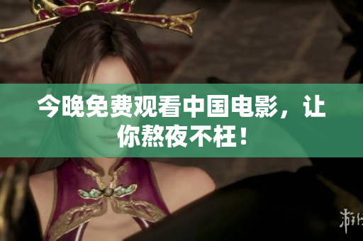今晚免费观看中国电影，让你熬夜不枉！