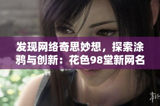 发现网络奇思妙想，探索涂鸦与创新：花色98堂新网名