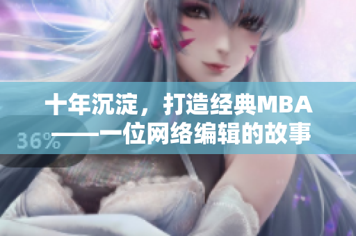 十年沉淀，打造经典MBA ——一位网络编辑的故事