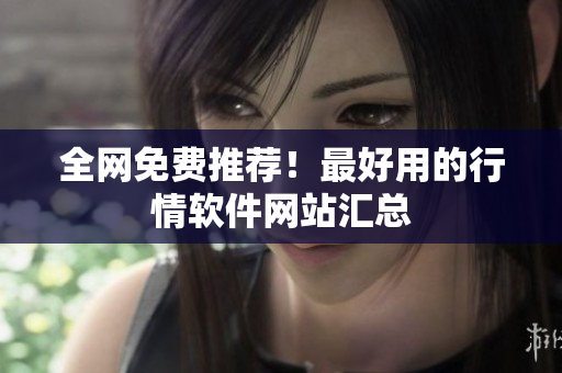 全网免费推荐！最好用的行情软件网站汇总