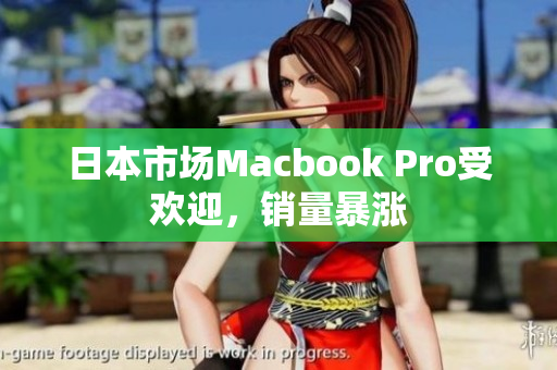 日本市场Macbook Pro受欢迎，销量暴涨