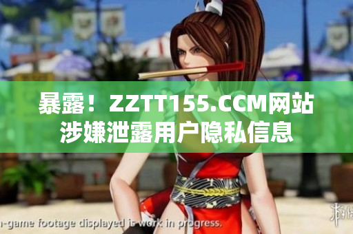 暴露！ZZTT155.CCM网站涉嫌泄露用户隐私信息