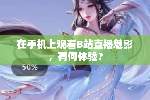 在手机上观看B站直播魅影，有何体验？