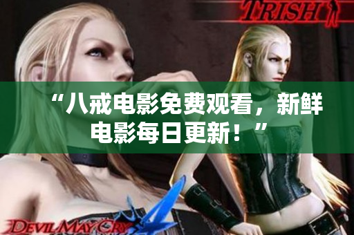 “八戒电影免费观看，新鲜电影每日更新！”