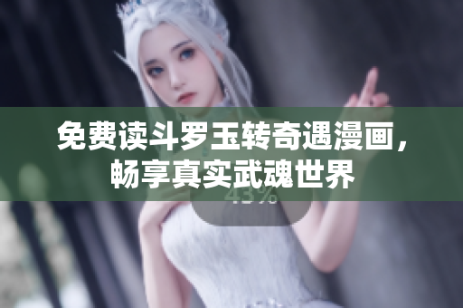 免费读斗罗玉转奇遇漫画，畅享真实武魂世界