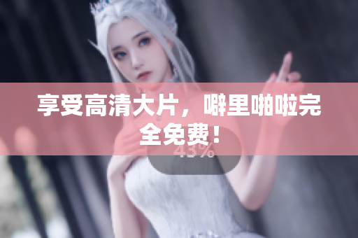 享受高清大片，噼里啪啦完全免费！